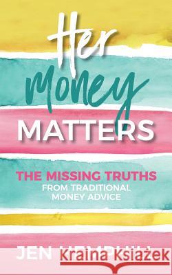 Her Money Matters: The Missing Truths From Traditional Money Advice Hemphill, Jen 9780998777900