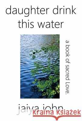 Daughter Drink This Water: A Book of Sacred Love John, Jaiya 9780998780245 Soul Water Rising