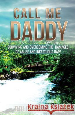 Call Me Daddy: Surviving and Overcoming the Damages of Abuse and Incestuous Rape Dolores Gilbert 9780998782102