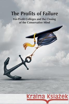 The Profits of Failure: For-Profit Colleges and the Closing of the Conservative Mind David Def Whitman 9780998785448 Cypress House