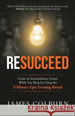 Resucceed: Create an Extraordinary Future While You Sleep by Using the 5-Minute Epic Evening Ritual James Alan Colburn Hal Elrod 9780998785806 James Colburn