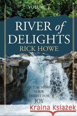 River of Delights, Volume 1: Quenching Your Thirst For Joy Howe, Rick 9780998785936 University Ministries Press