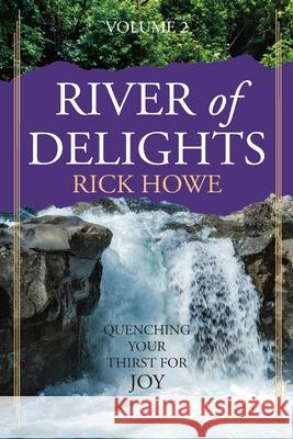 River of Delights, Volume 2: Quenching Your Thirst for Joy Rick Howe 9780998785950 University Ministries Press