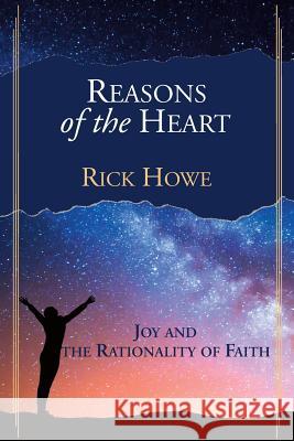 Reasons of the Heart: Joy and the Rationality of Faith Rick Howe 9780998785974 University Ministries Press