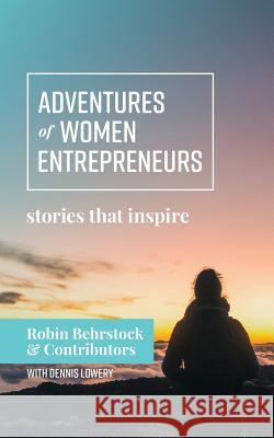 Adventures of Women Entrepreneurs: Stories That Inspire Robin Behrstock Dennis Lowery 9780998787008 Radius Partnership, LLC