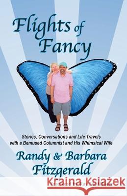 Flights of Fancy: Stories, Conversations and Life Travels with a Bemused Columnist and His Whimsical Wife Randy Fitzgerald Barbara Fitzgerald Ray McAllister 9780998788128 Beach Glass Books