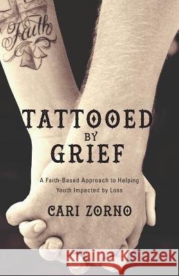 Tattooed by Grief: A Faith-Based Approach to Helping Youth Impacted by Loss Cari Zorno 9780998789606 Not Avail