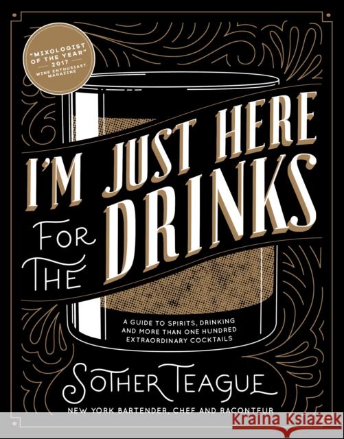 I'm Just Here for the Drinks: A Guide to Spirits, Drinking and More Than 100 Extraordinary Cocktails Sother Teague 9780998789842 Media Lab Books