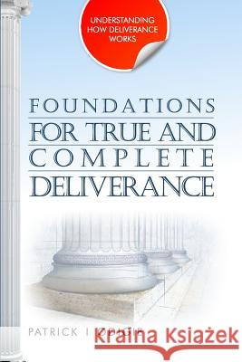 Foundations for True and Complete Deliverance: Understanding How Deliverance Works Series Dr Patrick Ighodalo Odigie 9780998792316 Prophetic Powerhouse Inc.