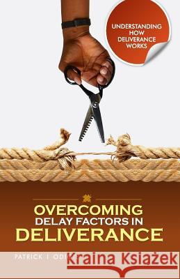 Overcoming Delay Factors in Deliverance: understanding how Deliverance works series Odigie, Patrick Ighodalo 9780998792323 Prophetic Powerhouse Incorporated.