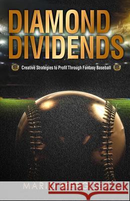 Diamond Dividends: Creative Strategies to Profit Through Fantasy Baseball Mario Mergola 9780998793108 Mario Mergola