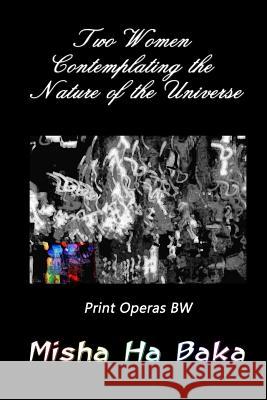 Two Women Contemplating the Nature of the Universe Print Operas: Bw Misha Ha Baka 9780998794136 Ha Baka Book