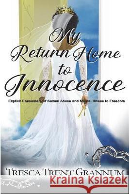 My Return Home to Innocence: Explicit Encounters of Sexual Abuse and Mental Illness to Freedom Tresca Trent Grannum Jeremy Wells Shelia Lathion 9780998799056 Tresca Trent Grannum