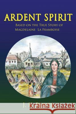 Ardent Spirit: Based on the True Story of Magdelaine La Framboise J. K. Royce 9780998800400 Lenkk Press