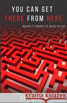 You Can Get There From Here: Making It Through The Mazes of Life Martin, Pat 9780998802534 DP House