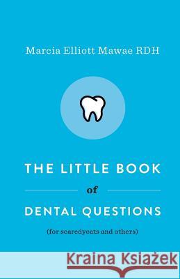 The Little Book of Dental Questions: (for Scaredycats and Others) MS Marcia Elliott Mawae 9780998808000 Marcia E. Mawae