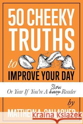 50 Cheeky Truths to Improve your Day Gallagher, Matthew a. 9780998808369 Matthew A. Gallagher