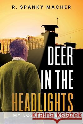 A Deer in the Headlights: Losing My Freedom Roland Macher 9780998809090 Slumlord Millionaire LLC