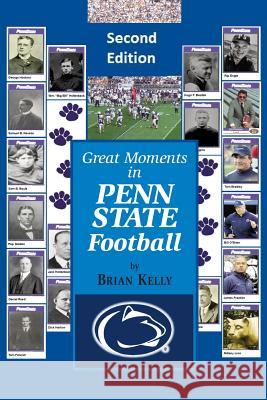 Great Moments in Penn State Football -- Second Edition: This Updated Book Begins at the Beginning of Football and Goes to the James Franklin Era Brian W. Kelly 9780998811147 Let's Go Publish!