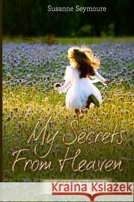 My Secrets from Heaven: A Child's Trip To Heaven and Back Seymoure, Susanne 9780998811918 White Birch LLC