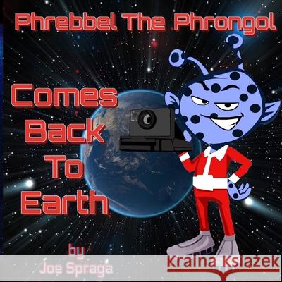 Phrebbel The Phrongol Comes Back To Earth Joe Spraga 9780998813431 Joe Spraga