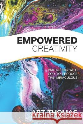 Empowered Creativity: Partnering with God to Produce the Miraculous Jeremiah Grube Art Thomas 9780998817194 Supernatural Truth Productions