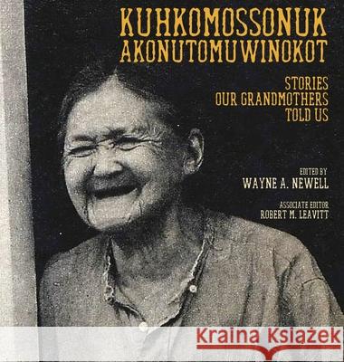 Kuhkomossonuk Akonutomuwinokot: Stories Our Grandmothers Told Us Wayne A Newell, Robert M Leavitt 9780998819594