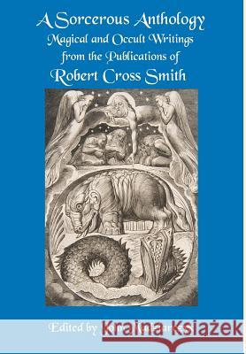 A Sorcerous Anthology: Magical and Occult Writings from the Publications of Robert Cross Smith Robert Cross Smith John Madziarczyk 9780998821306 Topaz House Publications