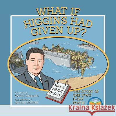 What If Higgins Had Given Up?: The Story of the WWII D-Day Boats Cathy Werling Maggie Raguse 9780998826646 Lowell Milken Center for Unsung Heroes