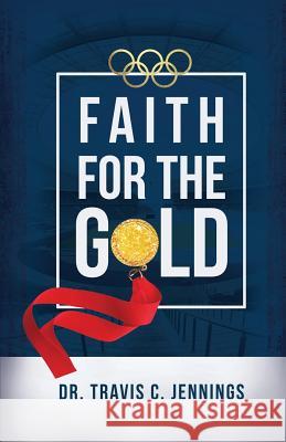 Faith for the Gold Travis C. Jennings 9780998828121 More Excellent Way Enterprises