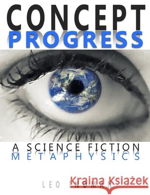 Concept Progress: A Science Fiction Metaphysics Leo Indman 9780998828954