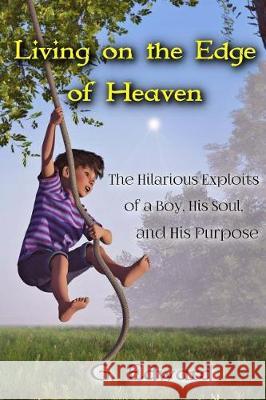 Living on the Edge of Heaven: The Humorous Exploits of a Boy, His Soul, and His Purpose G. Edward 9780998836607