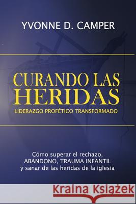 Curando Las Heridas Liderazgo: Liderazgo Profetico Transformado Yvonne Denise Camper 9780998839165 Altar Books