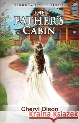 The Father's Cabin: Kingdom Living Series Cheryl R. Olson 9780998843537