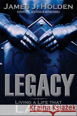 Legacy: Living a Life That Lasts James Holden 9780998849270 4one Ministries