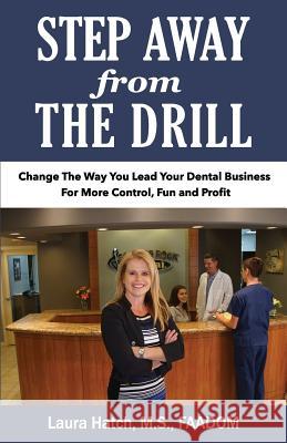 Step Away From The Drill: Your Dental Front Office Handbook to Accelerate Training and Elevate Customer Service Hatch M. S., Laura 9780998849607 Dental Rock Star Publishing