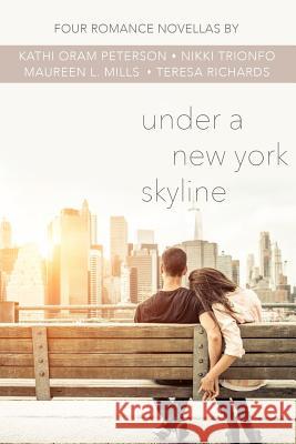 Under a New York Skyline: Four Romance Novellas Kathi Oram Peterson Nikki Trionfo Maureen L. Mills 9780998851600