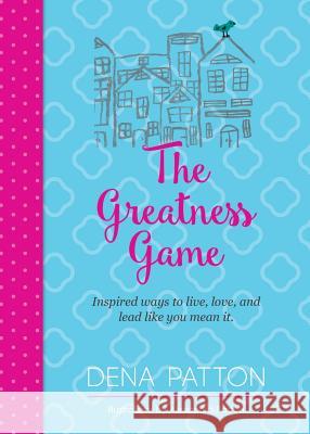 The Greatness Game: Inspired ways to live, love, and lead like you mean it. Patton, Dena 9780998854403