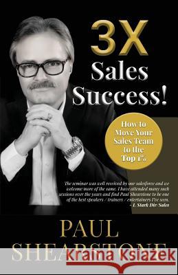 3X Sales Success!: How to Move Your Sales Team to the Top 1% Paul Shearstone 9780998854663 Celebrity Expert Author