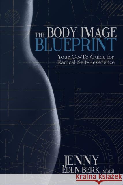 The Body Image Blueprint: Your Go-To Guide for Radical Self-Reverence Jenny Eden Berk   9780998857916 Jenny Eden Coaching