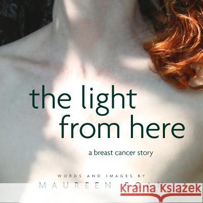 The Light From Here: A Breast Cancer Story Egan, Maureen 9780998868905 Owl's Perch Press