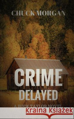 Crime Delayed: A Buck Taylor Novel Chuck Morgan 9780998873039