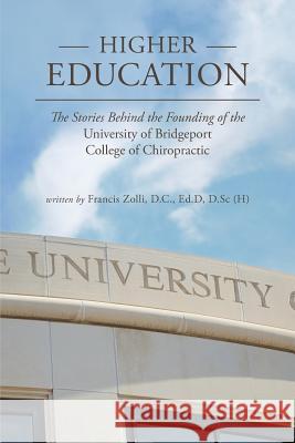 Higher Education: The Stories Behind the Founding of the University of Bridgeport College of Chiropractic D. C. Francis Zolli 9780998874067 MindStir Media
