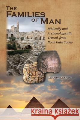 The Families of Man: Biblically and Archaeologically Traced, from Noah Until Today. Charles A. Crane 9780998875620 Endurance Press