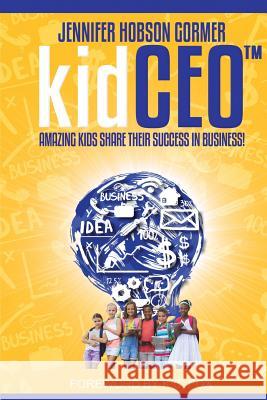 kidCEO: Amazing Kids Share Their Success in Business Hobson Gormer, Jennifer J. 9780998880235