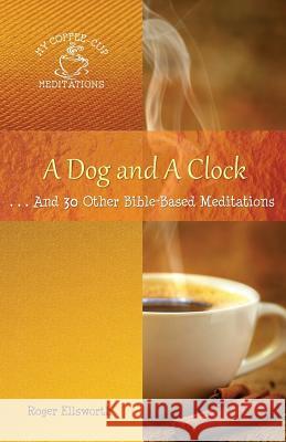 A Dog and A Clock: . . . And 30 Other Bible-Based Meditations Ellsworth Roger 9780998881294 Great Writing