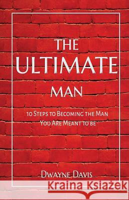 The Ultimate Man: 10 Steps to Becoming the Man You Are Meant to Be Dwayne Davis 9780998887609 Dwayne Davis