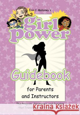 Girl Power Guidebook for Parents and Instructors: The Program, Strategies, and Insights that Transform and Empower Girls Mahoney, Erin C. 9780998889702 Girl Power Go, LLC