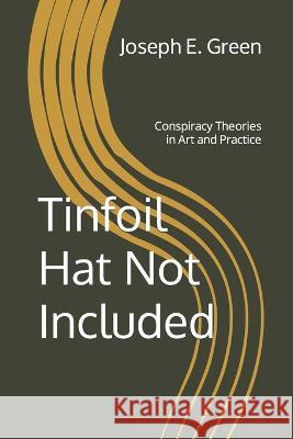 Tinfoil Hat Not Included: Conspiracy Theories in Art and Practice Faith Harper Joseph E. Green 9780998889856 Say Something Real Press LLC