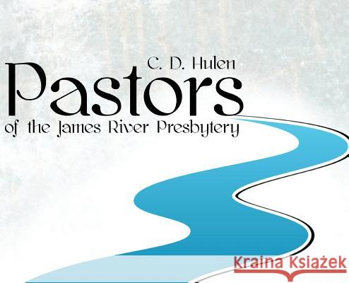 Pastors of the James River Presbytery C. D. Hulen 9780998891521 Hulen Publishing